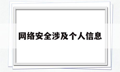 网络安全涉及个人信息(网络安全法涉及个人信息保护吗)