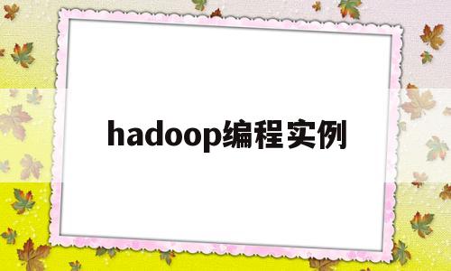 hadoop编程实例(hadoopjava编程)