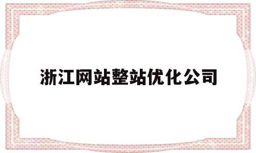 浙江网站整站优化公司(杭州网站优化公司哪家好)