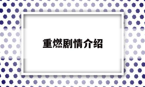 重燃剧情介绍(重燃剧情介绍大全)