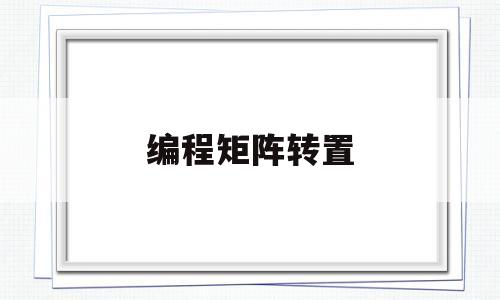 编程矩阵转置(编程矩阵转置怎么让三个数在一排显示)