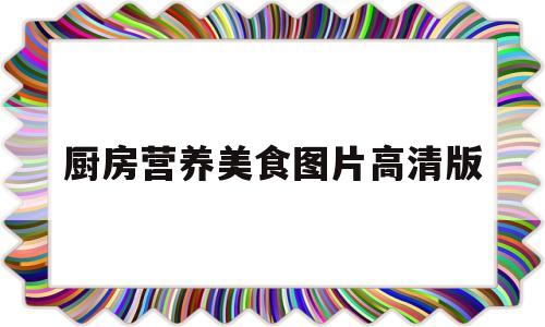 厨房营养美食图片高清版(厨房营养美食图片高清版大全)