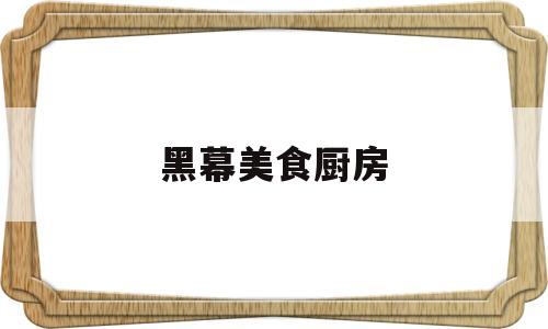 关于黑幕美食厨房的信息