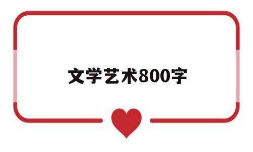 文学艺术800字(文学艺术800字作文)