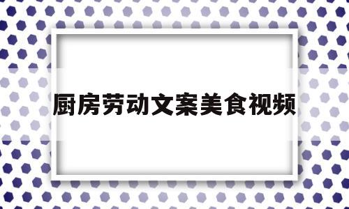 厨房劳动文案美食视频(厨房劳动风采秀的手抄报)