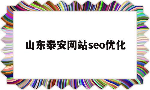 山东泰安网站seo优化(泰安优化关键词排名哪家合适)