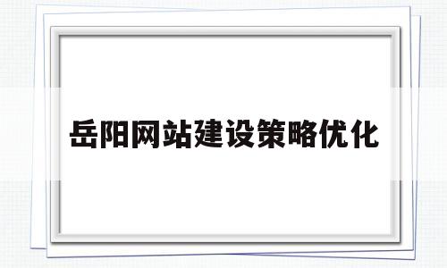 岳阳网站建设策略优化(岳阳网站开发网站运营哪家好)