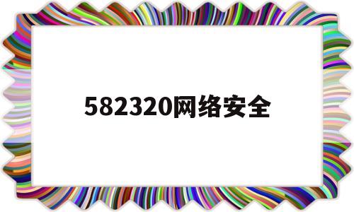 关于582320网络安全的信息
