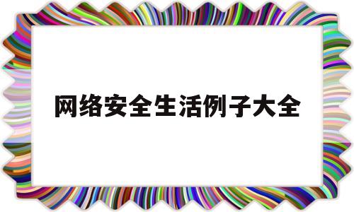 网络安全生活例子大全(网络安全生活例子大全简短)