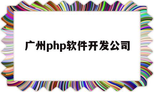 广州php软件开发公司(广州php软件开发公司招聘)