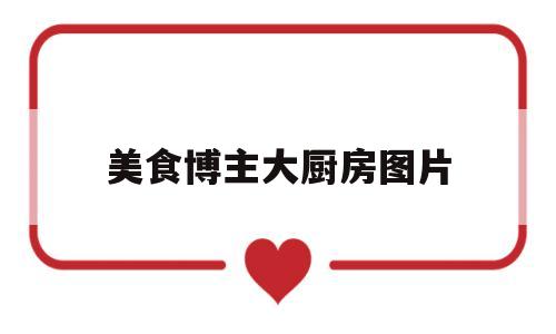 美食博主大厨房图片(美食博主的厨房布置东西列表)