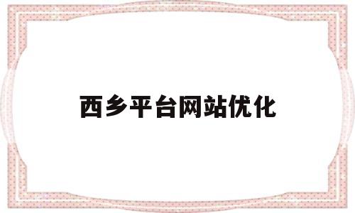 西乡平台网站优化(西乡县百度贴吧最新)