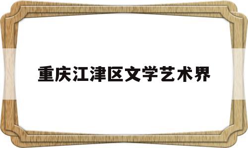 重庆江津区文学艺术界(江津艺术培训机构哪家好)