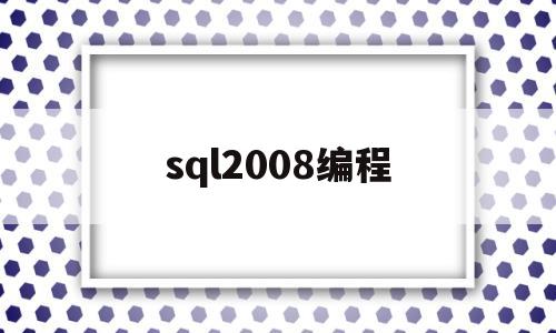 sql2008编程(sql2008编程入门)
