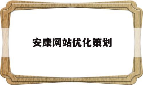 安康网站优化策划(安康网站优化策划师招聘)