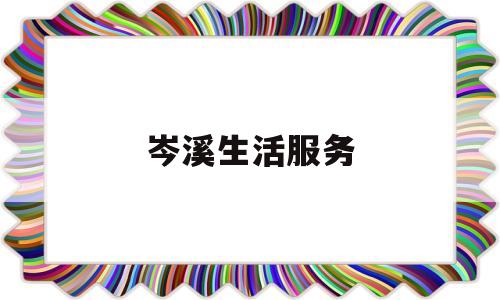 岑溪生活服务(岑溪生活服务中心电话)