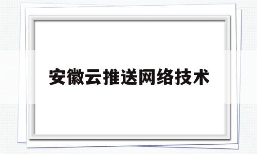 安徽云推送网络技术(安徽云推客网络科技有限公司)