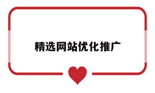 精选网站优化推广(精选网站优化推广怎么做)