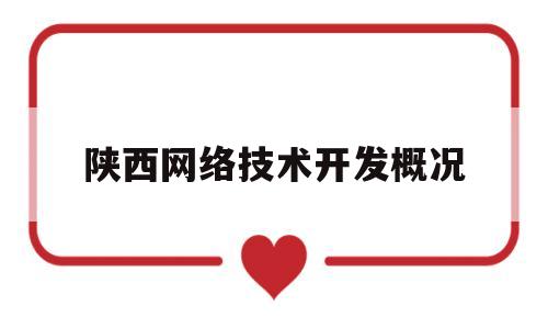 陕西网络技术开发概况(陕西网络技术开发概况简述)