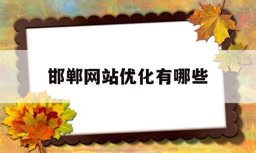 邯郸网站优化有哪些(邯郸网络推广公司邯郸网络营销公司)