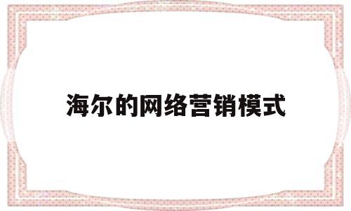 海尔的网络营销模式(海尔的网络营销策略分析)