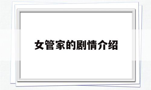 女管家的剧情介绍(女管家剧情介绍大结局43集)