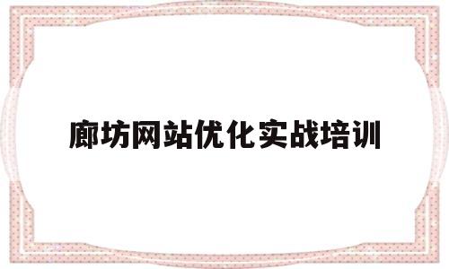关于廊坊网站优化实战培训的信息