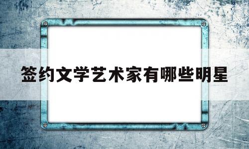 签约文学艺术家有哪些明星(签约文学艺术家有哪些明星呢)