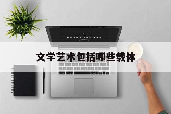 文学艺术包括哪些载体(文学艺术包括哪些载体形式)