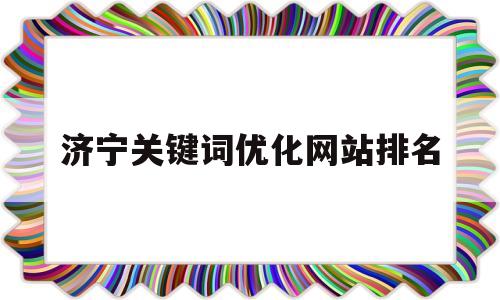关于济宁关键词优化网站排名的信息