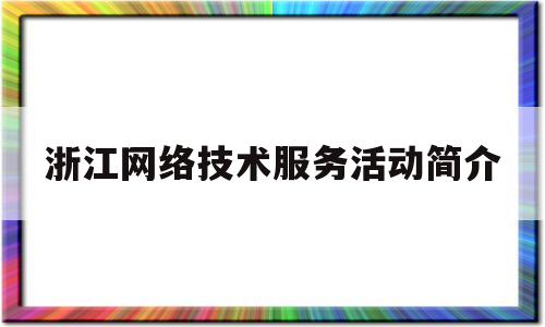 关于浙江网络技术服务活动简介的信息