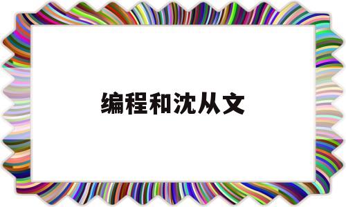 编程和沈从文(编程沈从文的编程)