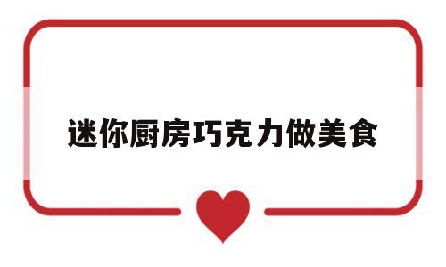 迷你厨房巧克力做美食(迷你厨房巧克力做美食教程)