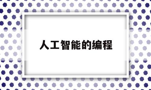 人工智能的编程(人工智能编程课程是什么内容)
