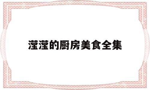 滢滢的厨房美食全集(滢滢的厨房美食全集在线观看)