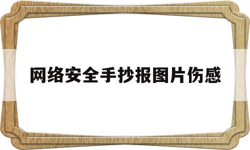 网络安全手抄报图片伤感(网络安全手抄报图片伤感版)