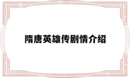 隋唐英雄传剧情介绍(隋唐英雄传剧情介绍分集60集)