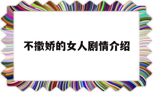 不撒娇的女人剧情介绍(不撒娇的女人剧情介绍大全)