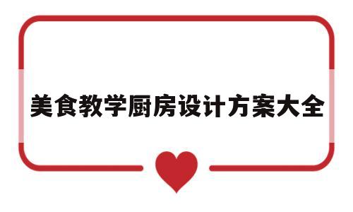 美食教学厨房设计方案大全(美食教学厨房设计方案大全集)