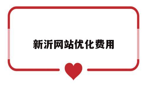 新沂网站优化费用(网站优化需要做什么)