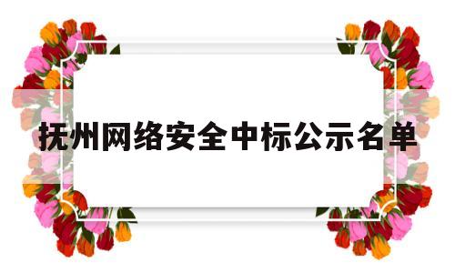 抚州网络安全中标公示名单(抚州网络安全中标公示名单最新)