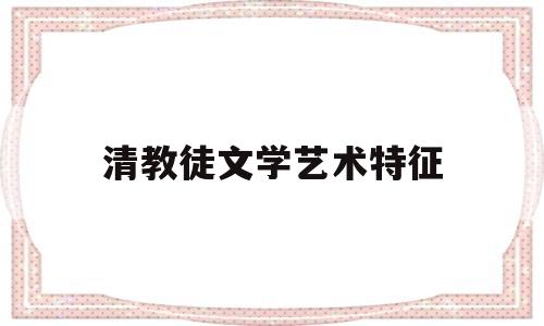 清教徒文学艺术特征(清教徒文学艺术特征包括)