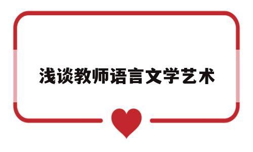 浅谈教师语言文学艺术(教师语言艺术在教学中的作用)