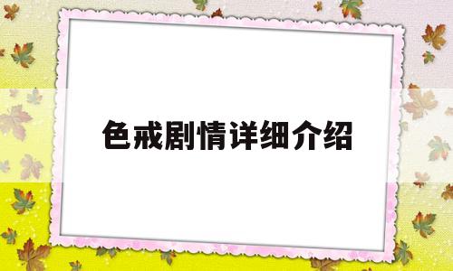 色戒剧情详细介绍(色戒剧情详细介绍)