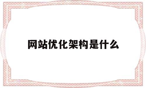 网站优化架构是什么(网站优化架构是什么工作)