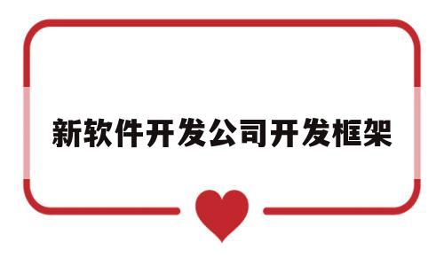 新软件开发公司开发框架(新软件开发公司开发框架设计)
