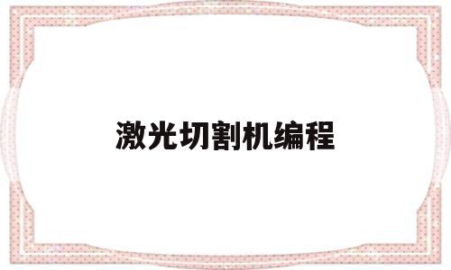 激光切割机编程(激光切割机编程软件)