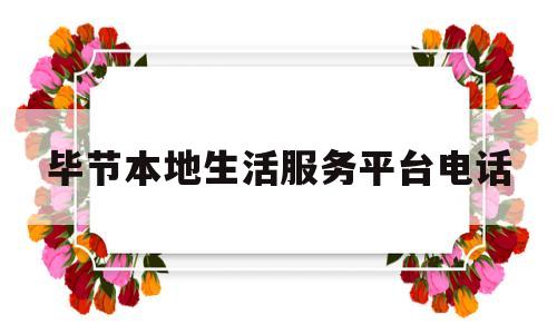 毕节本地生活服务平台电话(毕节市便民热线电话)