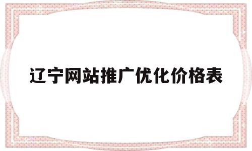 关于辽宁网站推广优化价格表的信息