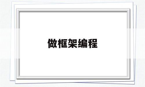 做框架编程(编程的框架怎么写)